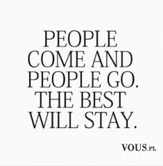people come and people go. the best will stay