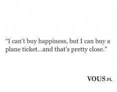 i can’t buy happiness but i can buy a plane ticket and that’s pretty close, podróżow ...
